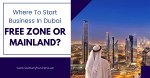 Where To Start Business In Dubai – Free zone or Mainland?