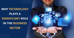 Why Technology Plays A Significant Role In The Business Sector